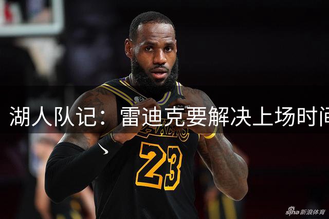 湖人队记：雷迪克要解决上场时间分配 在赢球与未来间取得平衡